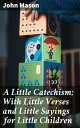 A Little Catechism With Little Verses and Little Sayings for Little Children【電子書籍】 John Mason