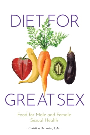 Diet for Great Sex Food for Male and Female Sexual Health【電子書籍】[ Christine H DeLozier ]