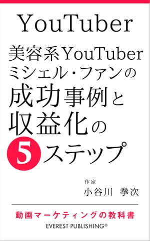 YouTuberー美容系YouTuberミシェル・ファンの成功事例と収益化の5ステップ 動画マーケティングの教科書【電子書籍】[ 小谷川 拳次 ]