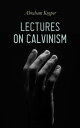 Lectures on Calvinism Six Stone Lectures: Calvinism a Life-System, Calvinism and Religion, Politics, Science, Art Future【電子書籍】 Abraham Kuyper