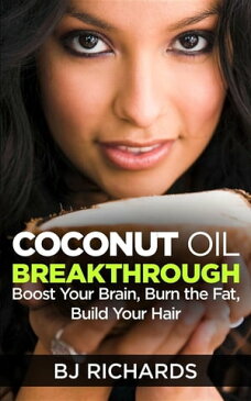 Coconut Oil Breakthrough Boost Your Brain, Burn the Fat, Build Your Hair【電子書籍】[ B J Richards ]