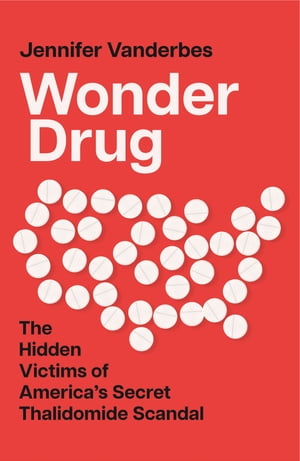 Wonder Drug: The Hidden Victims of America’s Secret Thalidomide Scandal【電子書籍】 Jennifer Vanderbes