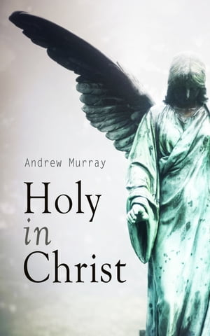 Holy in Christ Thoughts on the Calling of God 039 s Children to be Holy as He is Holy【電子書籍】 Andrew Murray