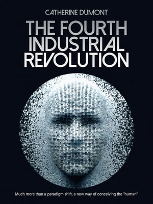 The Fourth Industrial Revolution Much more than a paradigm shift, a new way of conceiving the human 【電子書籍】 Catherine Dumont
