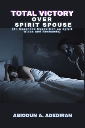 Total Victory Over Spirit Spouse: An Expanded Exposition on Spirit Wives and Spirit Husbands.【電子書籍】 Abiodun Adedeji Adediran