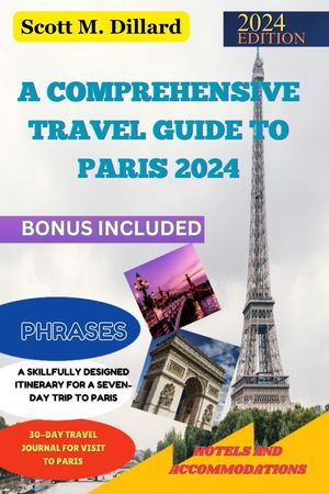 A COMPREHENSIVE TRAVEL GUIDE TO PARIS 2024 Discover the Enchantment of the Eternal City Magic, Adventure, and Unforgettable Experiences【電子書籍】 Scott M. Dillard