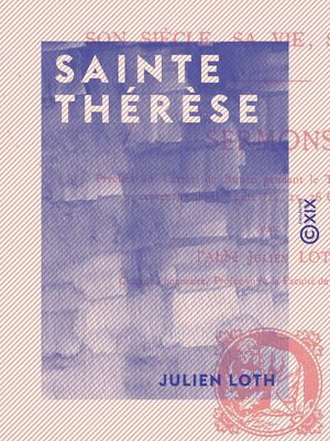 Sainte Th?r?se - Son si?cle, sa vie, son ?uvre【電子書籍】[ Julien Loth ]