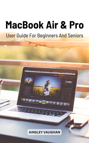 MacBook Air And Pro User Guide For Beginners And Seniors A Complete Step-By-Step Guide To Master Mac Pro & Air | The Most Exhaustive Manual With Easy Tips, Tricks To Use Macbook For Senior【電子書籍】[ Ainsley Vaughan ]