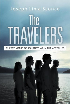 The Travelers The Wonders of Journeying in the Afterlife【電子書籍】[ Joseph Lima Sconce ]