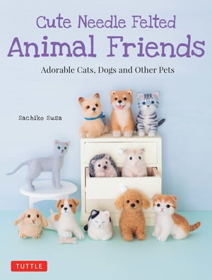 Cute Needle Felted Animal Friends Adorable Cats, Dogs and Other Pets【電子書籍】 Sachiko Susa