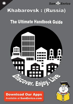 Ultimate Handbook Guide to Khabarovsk : (Russia) Travel Guide