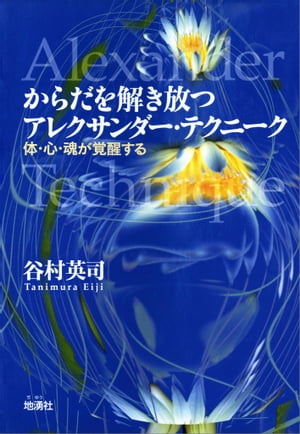 からだを解き放つアレクサンダー・テクニーク 体・心・魂が覚醒する【電子書籍】[ 谷村 英司 ]