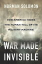 War Made Invisible How America Hides the Human Toll of Its Military Machine【電子書籍】 Norman Solomon