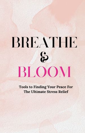 Breathe & Bloom Tools To Finding Your Peace For The Ultimate Stress Relief【電子書籍】[ Priceless Pretty ]