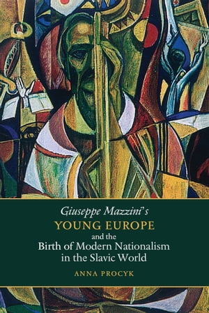 Giuseppe Mazzini’s Young Europe and the Birth of Modern Nationalism in the Slavic World