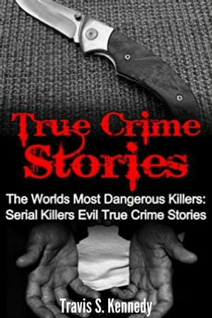 True Crime Stories: The Worlds Most Dangerous Killers: Serial Killers Evil True Crime Stories