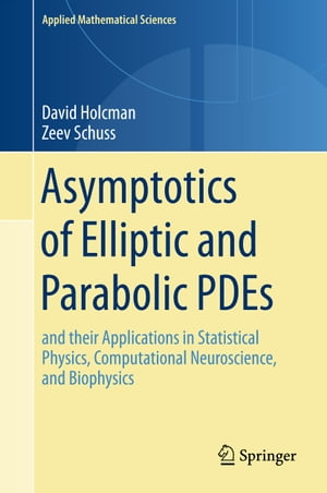Asymptotics of Elliptic and Parabolic PDEs and their Applications in Statistical Physics, Computational Neuroscience, and Biophysics【電子書籍】 David Holcman