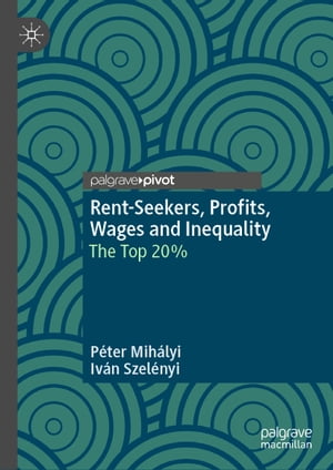 Rent-Seekers, Profits, Wages and Inequality The Top 20%【電子書籍】[ P?ter Mih?lyi ]