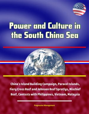 Power and Culture in the South China Sea: China's Island Building Campaign, Paracel Islands, Fiery Cross Reef and Johnson Reef Spratlys, Mischief Reef, Contests with Philippines, Vietnam, Malaysia