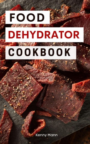 Food Dehydrator Cookbook: Delicious Dehydrated Food Recipes You Can Easily Make at Home!