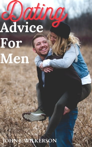 DATING ADVICE FOR MEN A DATING GUIDEBOOK ON HOW TO IMPROVE AS A MAN, GET THE WOMEN YOU WANT, EXPERIENCE A SPECTACULAR RELATIONSHIP, AND GAIN MORE FROM LIFE BY DOING THISŻҽҡ[ JOHN J. WILKERSON ]