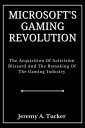 MICROSOFT S GAMING REVOLUTION The Acquisition Of Activision Blizzard And The Remaking Of Thе Gaming Industry 電子書籍 Jeremy A. Tucker 