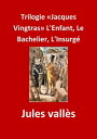 Trilogie ≪Jacques Vingtras≫ L'Enfant, Le Bachelier, L'Insurg? (Edition Int?grale - Version Enti?rement Illustr?e)