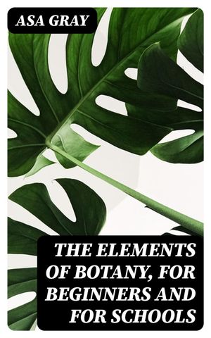 The Elements of Botany, For Beginners and For SchoolsŻҽҡ[ Asa Gray ...