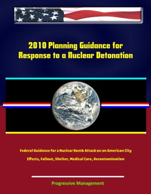 2010 Planning Guidance for Response to a Nuclear Detonation: Federal Guidance for a Nuclear Bomb Attack on an American City, Effects, Fallout, Shelter, Medical Care, Decontamination