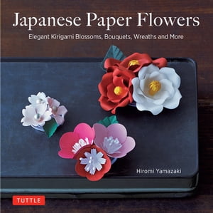 Japanese Paper Flowers Elegant Kirigami Blossoms, Bouquets, Wreaths and More