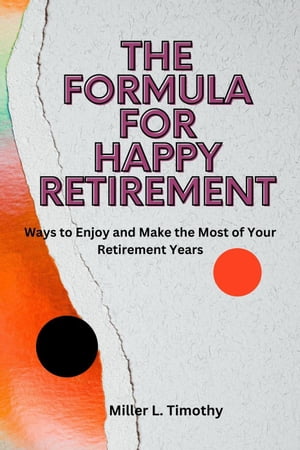 The Formula for Happy Retirement : Ways to Enjoy and Make the Most of Your Retirement Years【電子書籍】[ Miller L. Timothy ]