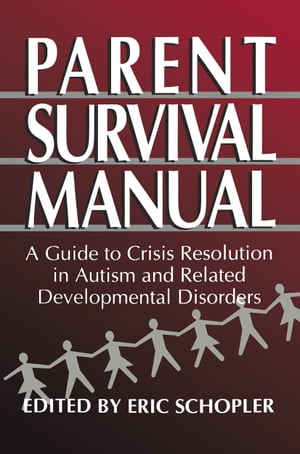 Parent Survival Manual A Guide to Crisis Resolution in Autism and Related Developmental Disorders【電子書籍】