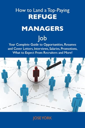 How to Land a Top-Paying Refuge managers Job: Your Complete Guide to Opportunities, Resumes and Cover Letters, Interviews, Salaries, Promotions, What to Expect From Recruiters and More【電子書籍】[ York Jose ]