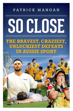 So Close Bravest, craziest, unluckiest defeats in Aussie sport【電子書籍】[ Patrick Mangan ]