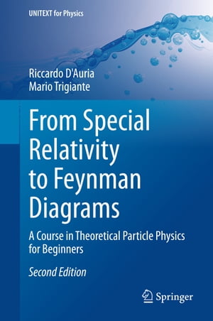 From Special Relativity to Feynman Diagrams A Course in Theoretical Particle Physics for Beginners【電子書籍】 Mario Trigiante