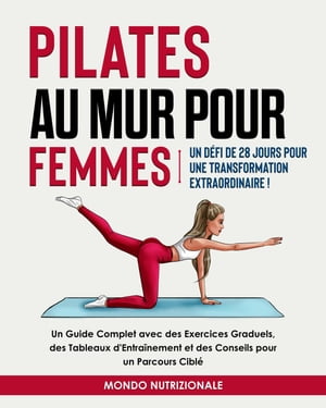 Pilates au Mur pour Femmes: Un D?fi de 28 Jours pour une Transformation Extraordinaire! Un Guide Complet avec des Exercices Graduels, des Tableaux d'Entra?nement et des Conseils pour un Parcours Cibl?