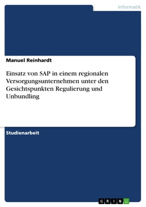 Einsatz von SAP in einem regionalen Versorgungsunternehmen unter den Gesichtspunkten Regulierung und Unbundling