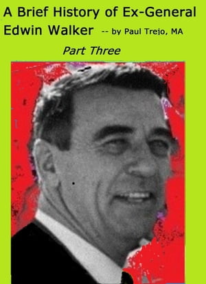 Brief History of Ex-General Edwin Walker: Part Three【電子書籍】[ Paul Trejo ]