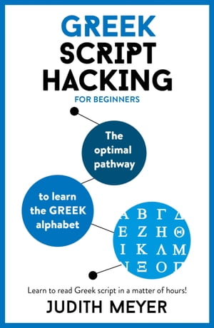 Greek Script Hacking The optimal pathway to learn the Greek alphabet【電子書籍】 Judith Meyer, MA in Romance languages and Computational Linguistics