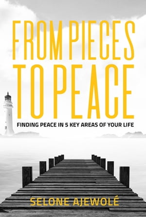 From Pieces To Peace Finding Peace In 5 Key Areas of Your Life【電子書籍】 Selone Ajewole