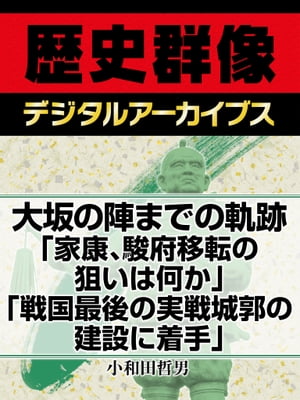 大坂の陣までの軌跡「家康、駿府移転の狙いは何か」「戦国最後の実戦城郭の建設に着手」【電子書籍】[ 小和田哲男 ]