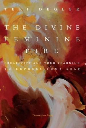 The Divine Feminine Fire: Creativity and Your Yearning to Express Your Self