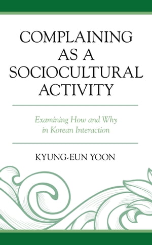 Complaining as a Sociocultural Activity Examining How and Why in Korean Interaction