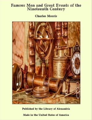 Famous Men and Great Events of the Nineteenth Century【電子書籍】[ Charles Morris ]