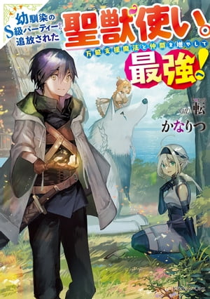 幼馴染のS級パーティーから追放された聖獣使い。万能支援魔法と仲間を増やして最強へ！