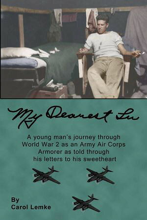 My Dearest Lu A young man's journey through World War 2 as an Army Air Corps Armorer as told through his letters to his sweetheart【電子書籍】[ Carol Lemke ]