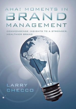 Aha Moments in Brand Management Commonsense Insights to a Stronger, Healthier Brand【電子書籍】 Larry Checco