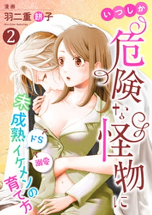 いつしか危険な怪物に～ドS？溺愛？未成熟イケメンの育て方～2【電子書籍】[ 羽二重餅子 ]