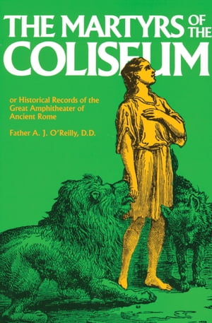 The Martyrs of the Coliseum or Historical Records of the Great Amphitheater of Ancient RomeŻҽҡ[ A. J. O'Reilly ]