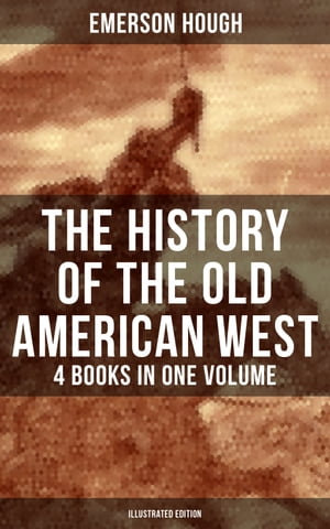 The History of the Old American West – 4 Books in One Volume (Illustrated Edition)